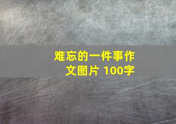 难忘的一件事作文图片 100字